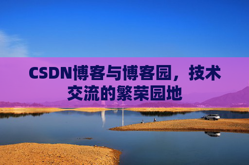 CSDN博客与博客园,技术交流的繁荣园地
